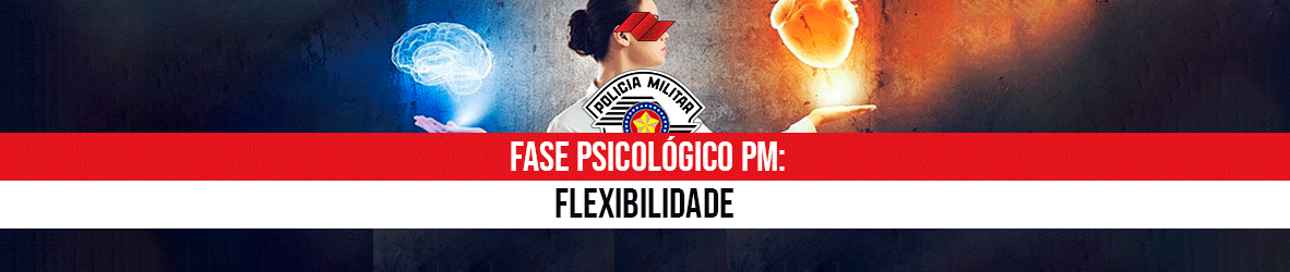 FASE PSICOLÓGICO PM – FLEXIBILIDADE