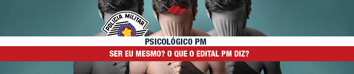 PSICOLÓGICO PM – SER EU MESMO? O QUE O EDITAL DO CONCURSO PM DIZ?