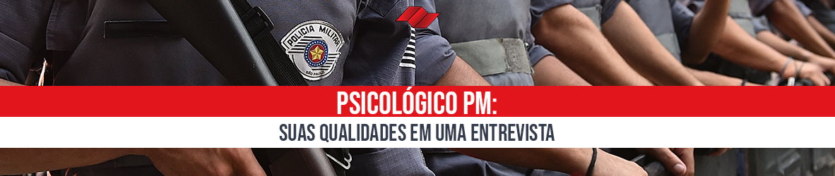 PSICOLÓGICO PM – SUAS QUALIDADES EM UMA ENTREVISTA