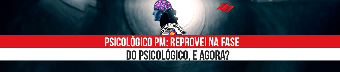 PSICOLÓGICO PM – REPROVEI NA FASE DO PSICOLÓGICO, E AGORA?