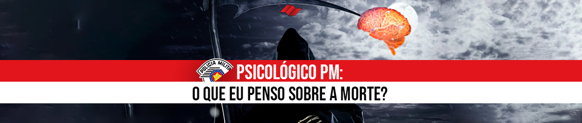 PSICOLÓGICO PM – O QUE EU PENSO SOBRE A MORTE?