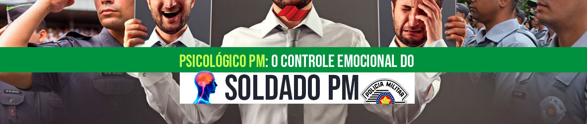 PSICOLÓGICO PM – O CONTROLE EMOCIONAL DO SOLDADO PM