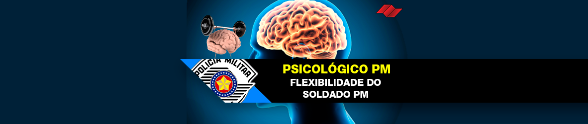 PSICOLÓGICO PM – FLEXIBILIDADE DO SOLDADO PM