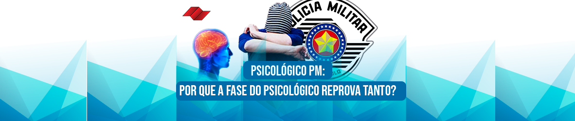 PSICOLÓGICO PM – POR QUE A FASE DO PSICOLÓGICO REPROVA TANTO?