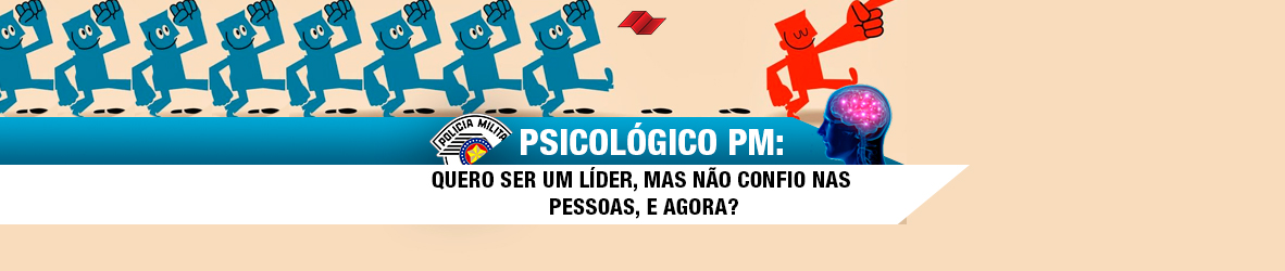 PSICOLÓGICO PM – QUERO SER UM LÍDER, MAS NÃO CONFIO NAS PESSOAS, E AGORA?