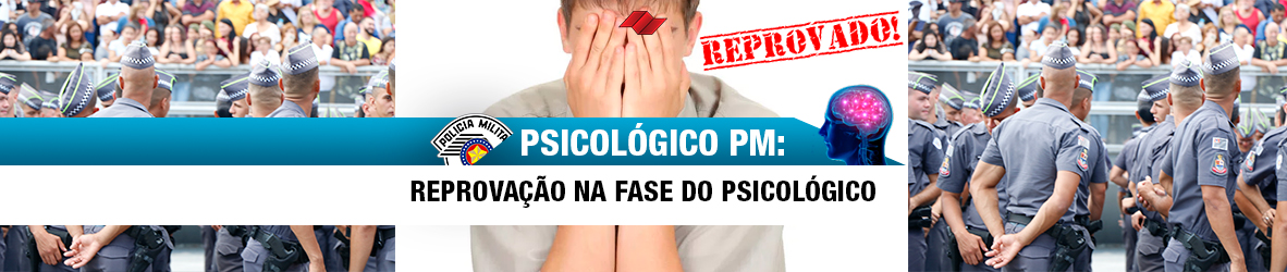 PSICOLÓGICO PM – REPROVAÇÃO NA FASE DO PSICOLÓGICO