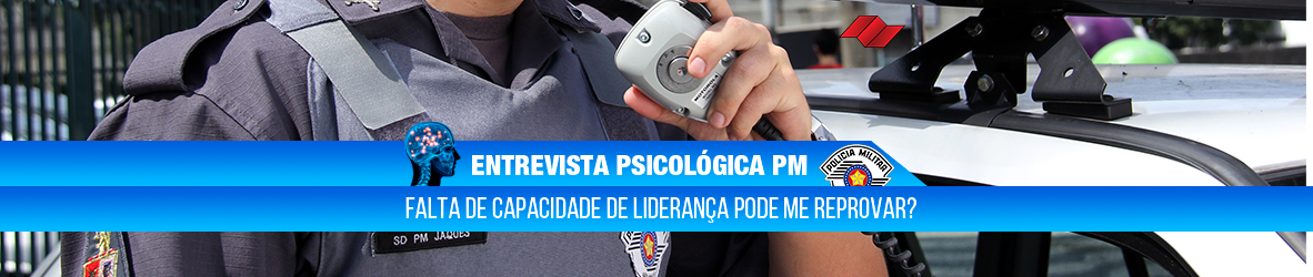 ENTREVISTA PSICOLÓGICA PM – FALTA DE CAPACIDADE DE LIDERANÇA PODE ME REPROVAR?