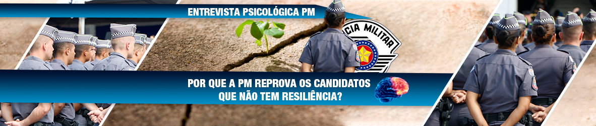 ENTREVISTA PSICOLÓGICA PM – POR QUE A PM REPROVA OS CANDIDATOS QUE NÃO TEM RESILIÊNCIA?