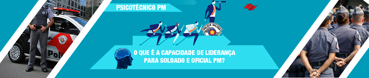 PSICOTÉCNICO PM – O QUE É A CAPACIDADE DE LIDERANÇA PARA SOLDADO E OFICIAL PM?