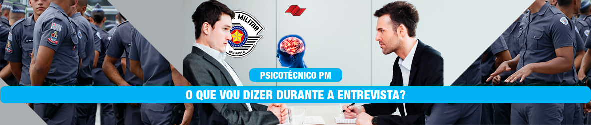 PSICOTÉCNICO PM – O QUE VOU DIZER DURANTE A ENTREVISTA?