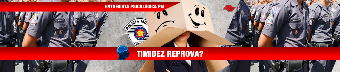ENTREVISTA PSICOLÓGICA PM – TIMIDEZ REPROVA?