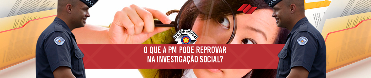 O QUE A PM PODE REPROVAR NA INVESTIGAÇÃO SOCIAL?