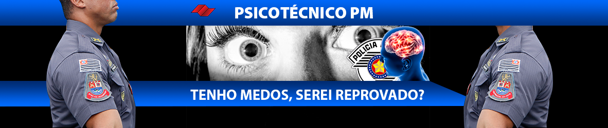 PSICOTÉCNICO PM – TENHO MEDOS, SEREI REPROVADO?