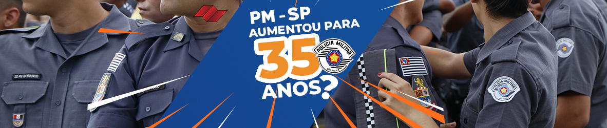 AUMENTOU PARA 35 ANOS CONCURSO PM-SP? | PROJETO DE LEI