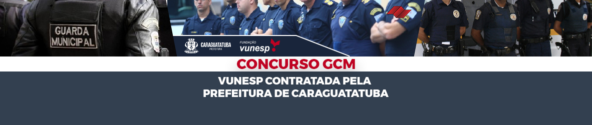 CONCURSO GCM – VUNESP CONTRATADA PELA PREFEITURA DE CARAGUATATUBA