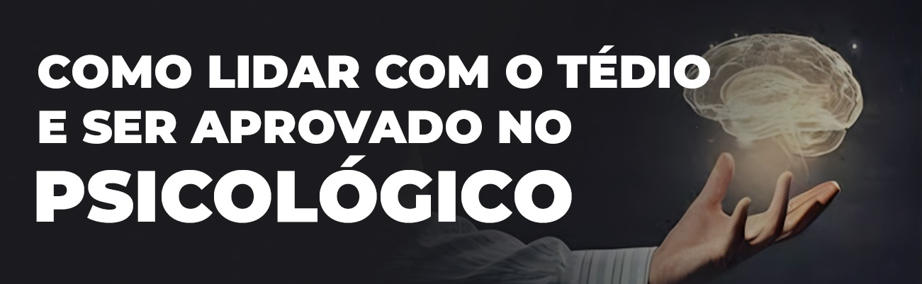 APRENDA A LIDAR COM O TÉDIO E SEJA APROVADO NO PSICOLÓGICO