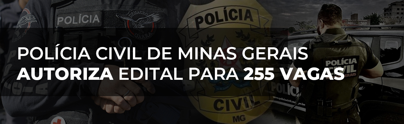 POLÍCIA CIVIL DE MG AUTORIZA EDITAL PARA 255 VAGAS